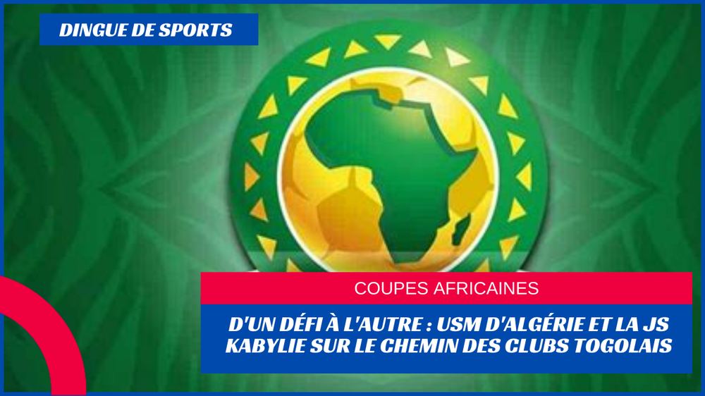 D'un défi à l'autre : JS KABYLIE et USM D'Alger sur le chemin des clubs togolais